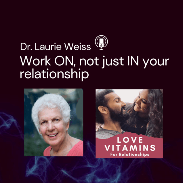 Work ON, not just IN your relationship with Dr. Laurie&nbsp;Weiss